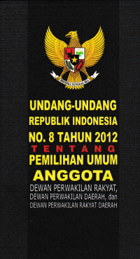 UNDANG-UNDANG REPUBLIK INDONESIA NO.8 TAHUN 2012; Tentang Pemilihan Umum Anggota DPR, DPD, dan DPRD