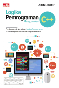 LOGIKA PEMOGRAMAN MENGGUNAKAN C++ : Panduan untuk Memahami Logika Pemograman dalam Menyelesaikan Aneka Ragam Masalah