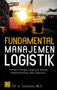 Image of FUNDAMENTAL MANAJEMEN LOGISTIK : Fungsi-fungsi logistik Implementasi dan Operasi