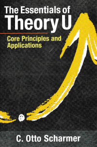 THE ESSENTIALS OF THEORY U : Core Principles and Applications