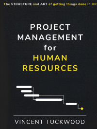 PROJECT MANAGEMENT FOR HUMAN RESOURCES : The structure and art of getting things done in HR