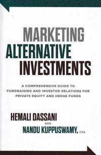 MARKETING ALTERNATIVE INVESTMENTS : A Comprehensive Guide to Fundraising and Investor Relations for Private Equity and Hedge Funds