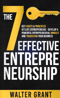 EFECTIVE ENTREPRENEURSHIP : The 7 Key Habits & Principles of Elite Entrepreneurs-Develop A Poerful Entreprenuerial Mindshe and Transform Your Business