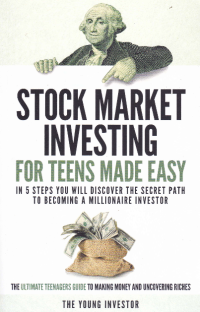 STOCK MARKET INVESTING FOR TEENS MADE EASY : In 5 Steps You Will Discover the Secret Path to Becoming A Millionaire Investor