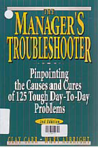 THE MANAGERS TROUBLESHOOTER; Pinpointing the Causes and Cures of 125 Tough Day-To-Day Problems