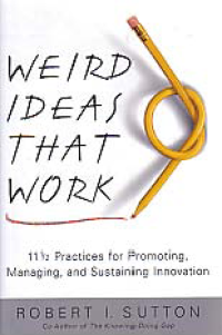 WEIRD IDEAS THAT WORK: 11 1/2 Practices for Promoting, Managing, and Sustaining Innovation