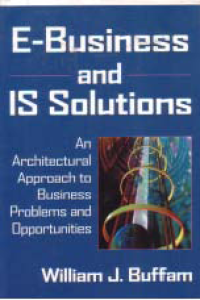 E-BUSINESS AND IS SOLUTIONS: An Architectural Approach to Business Problems and Opportunities