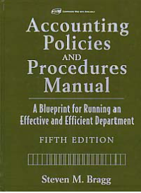 ACCOUNTING POLICIES AND PROCEDURES MANUAL: A Blueprint for Running an Effective and Efficient Department