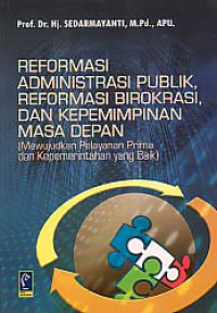 REFORMASI ADMINISTRASI PUBLIK, REFORMASI BIROKRASI, DAN KEPEMIMPINAN MASA DEPAN; Mewujudkan Pelayanan Prima dan Kepemerintahan yang Baik