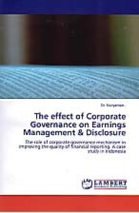 THE EFFECT OF CORPORATE GOVERNANCE ON EARNINGS MANAGEMENT & DISCLOSURE; The Role of Corporate Governance Mechanism in Improving the Quality of Financial Reporting; A Case Study in Indonesia