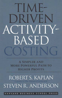 TIME-DRIVEN ACTIVITY-BASED COSTING; A Simpler and More Powerful Path to Higher Profits