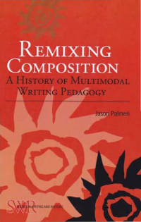 REMIXINGCOMPOSITION; A History of Multimodal Writing Pedagogy