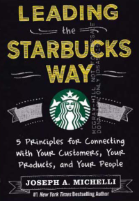 LEADING THE STARBUCKS WAY; 5 Principles for Connecting with Your Customers, Your Products, and Your People