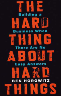 THE HARD THING ABOUT HARD THINGS: Building a Business When There Are No Easy Answers