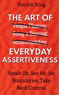 THE ART OF EVERYDAY ASSERTIVENESS; Speak Up. Say No. Set Boundaries. Take Back Control