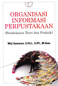 ORGANISASI INFORMASI PERPUSTAKAAN; Pendekatan Teori dan Praktik