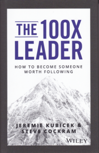 THE 100X LEADER; How to Become Someone Worth Following