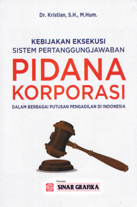 KEBIJAKAN EKSEKUSI SISTEM PERTANGGUNGJAWABAN PIDANA KORPORASI DALAM BERBAGAI PUTUSAN PENGADILAN DI INDONESIA