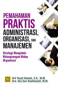 PEMAHAMAN PRAKTIS ADMINISTRASI, OEGANISASI, DAN MANAJEMEN