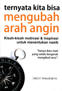 TERNYATA KITA BISA MENGUBAH ARAH ANGIN; Kisah-kisah Motivasi & Inspirasi untuk Menentukan Nasib