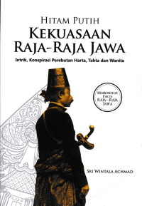 Image of HITAM PUTIH KEKUASAAN RAJA-RAJA JAWA ; Intrik, Konspirasi Perebutan Harta, Tahta dan Wanita