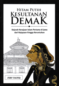 Image of HITAM PUTIH KESULTANAN DEMAK ; Sejarah Kerajaan Islam Pertama Di Jawa dari Kejayaan Hingga Keruntuhan