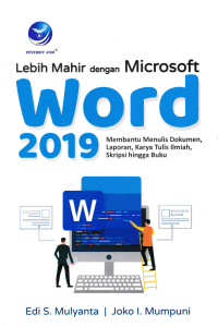 LEBIH MAHIR DENGAN MICROSOFT WORD 2019; Membantu Menulis Dokumen, Laporan, Karya Tulis Ilmiah, Skripsi hingga Buku