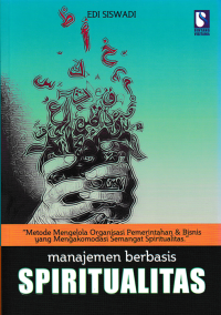 MANAJEMEN BERBASIS SPIRITUALITAS ; Metode Mengelola Organisasi Pemerintahan & Bisnis Yang Mengakomodasi Semangat Spiritualitas