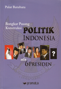 BONGKAR PASANG KONSTRUKSI POLITIK INDONESIA ALA 6 PRESIDEN