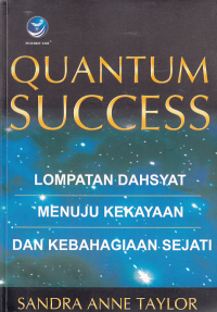 QUANTUM SUCCESS ; Lompatan Dahsyat Menuju Kekayaan Dan Kebahagiaan Sejati