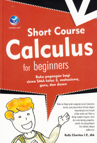 SHORT COURSE CALCULUS FOR BEGINNERS; Buku Pegangan Bagi Siswa SMA Kelas 3, Mahasiswa, Guru, dan Dosen