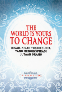 THE WORLD IS YOUR TO CHANGE; Kisah-Kisah Tokoh Dunia Yang Menginspirasi Jutaan Orang