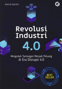 REVOLUSI INDUSTRI 4.0; Mengubah Tantangan Menjadi Peluang di Era Disrupsi