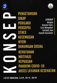 KONSEP PENGETAHUAN, SIKAP, PERILAKU, PERSEPSI, STRES, KECEMASAN, NYERI, DUKUNGAN SOSIAL, KEPATUHAN, MOTIVASI, KEPUASAN, PANDEMI COVID-19, AKSES LAYANAN KESEHATAN