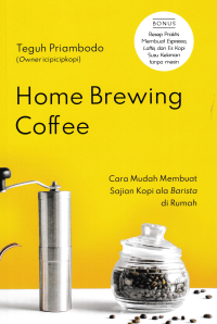 Image of HOME BREWING COFFEE : Cara Mudah Membuat Sajian Kopi ala Baristas di Rumah