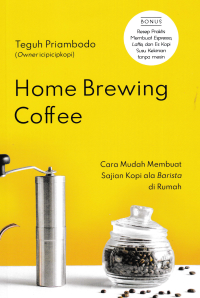 HOME BREWING COFFEE : Cara Mudah Membuat Sajian Kopi ala Baristas di Rumah