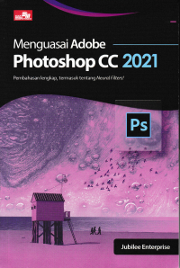 MENGUASAI ADOBE PHOTOSHOP CC 2021 : Pembahasan Lengkap, termasuk tentang Naeural Filters!