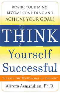 THINK YOURSELF SUCCESSFUL; Rewire Your Mind, Become Confident, and Achieve Your Goals