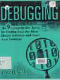 DEBUGGING; THE 9 INDISPENSABLE RULES FOR FINDING EVEN THE MOST ELUSIVE SOFTWARE AND HARDWARE PROBLEMS