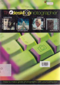 Image of THE DESKTOP PHOTOGRAPHER; HOW TO MAKE GREAT PHOTOGRAPHS WITH YOUR COMPUTER