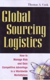 GLOBAL SOURCING LOGISTICS: How to Manage Risk and Gain Competitive Advantage in a Worldwide Marketplace