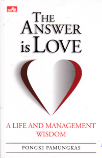 THE ANSWER IS LOVE ; A Life And Management Wisdom