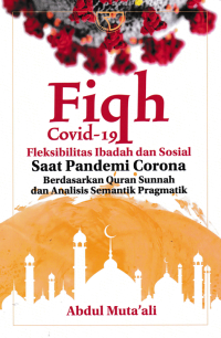 FIQH COVID-19; Fleksibilitas Ibadah dan Sosial Saat Pandemi Corona Berdasarkan Quran Sunnah dan Analisis Semantik Pragmatik
